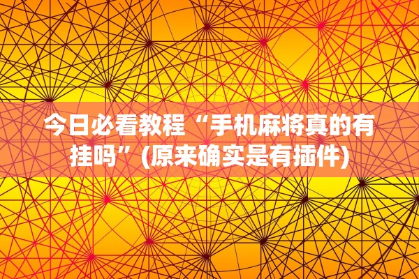 今日必看教程“手机麻将真的有挂吗”(原来确实是有插件)