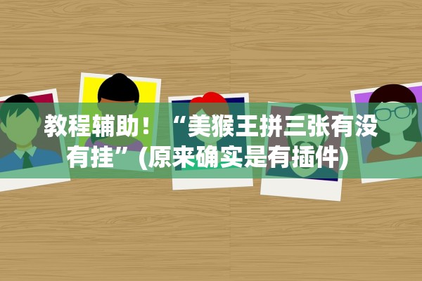 教程辅助！“美猴王拼三张有没有挂”(原来确实是有插件) 