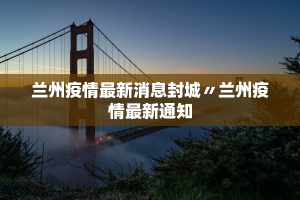 兰州疫情最新消息封城〃兰州疫情最新通知