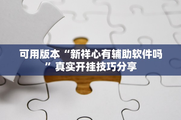 可用版本“新祥心有辅助软件吗”真实开挂技巧分享