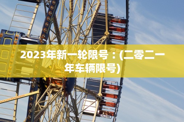 2023年新一轮限号︰(二零二一年车辆限号)