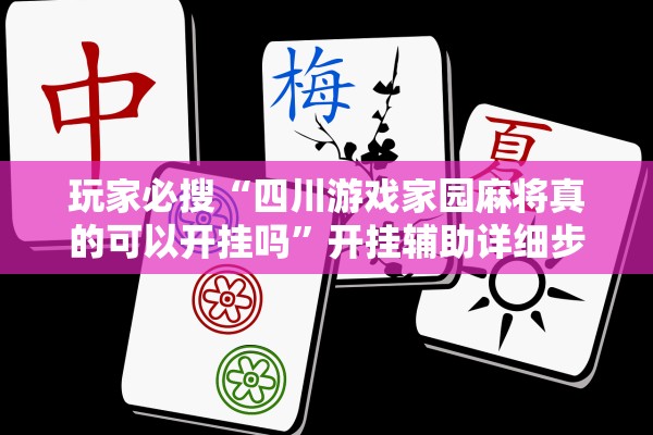 玩家必搜“四川游戏家园麻将真的可以开挂吗	”开挂辅助详细步骤