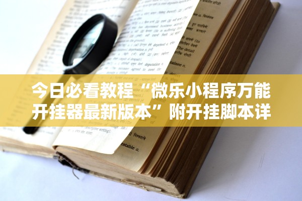 今日必看教程“微乐小程序万能开挂器最新版本	”附开挂脚本详细步骤