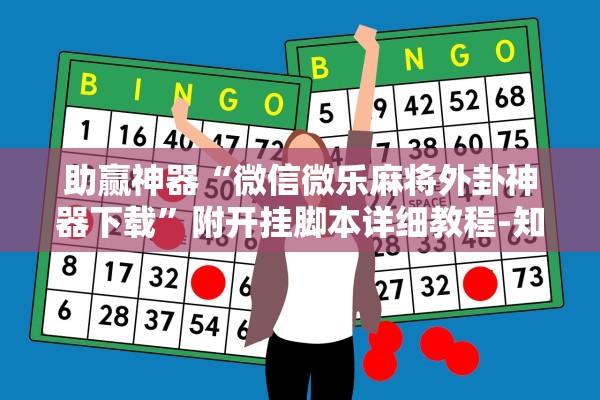 助赢神器“微信微乐麻将外卦神器下载”附开挂脚本详细教程-知乎