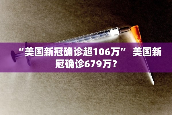 “美国新冠确诊超106万	” 美国新冠确诊679万？