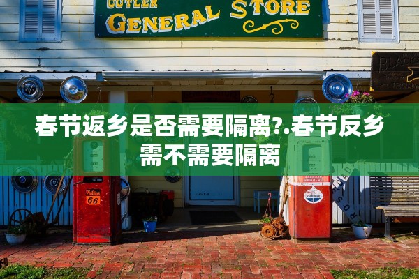 春节返乡是否需要隔离?.春节反乡需不需要隔离