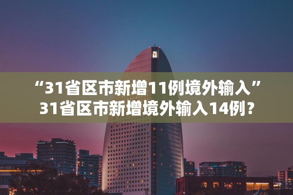 “31省区市新增11例境外输入” 31省区市新增境外输入14例？