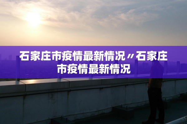 石家庄市疫情最新情况〃石家庄市疫情最新情况