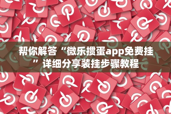 帮你解答“微乐掼蛋app免费挂”详细分享装挂步骤教程