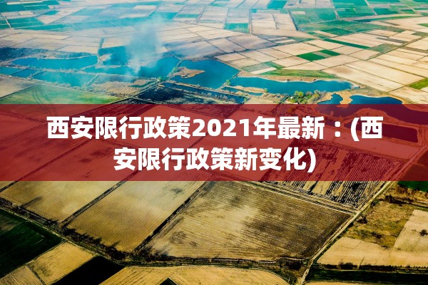 西安限行政策2021年最新︰(西安限行政策新变化) 西安限行政策2021年最新︰(西安限行政策新变化)