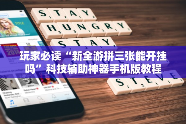 玩家必读“新全游拼三张能开挂吗”科技辅助神器手机版教程