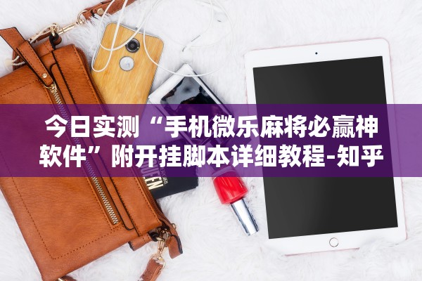 今日实测“手机微乐麻将必赢神软件”附开挂脚本详细教程-知乎