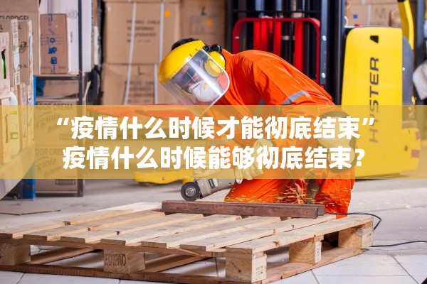 “疫情什么时候才能彻底结束” 疫情什么时候能够彻底结束？