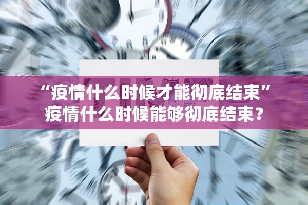 “疫情什么时候才能彻底结束” 疫情什么时候能够彻底结束？