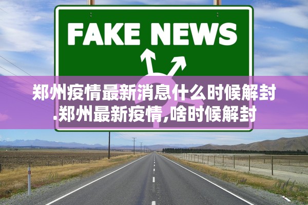 郑州疫情最新消息什么时候解封.郑州最新疫情,啥时候解封