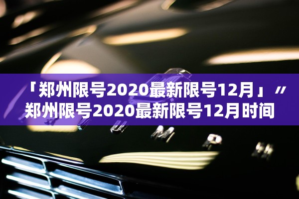 「郑州限号2020最新限号12月」〃郑州限号2020最新限号12月时间