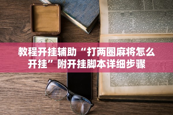教程开挂辅助“打两圈麻将怎么开挂”附开挂脚本详细步骤