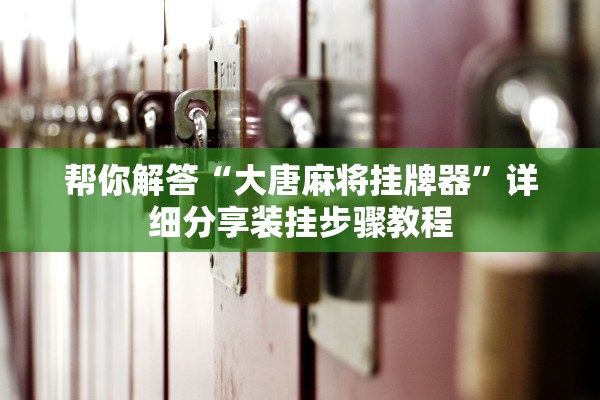 帮你解答“大唐麻将挂牌器”详细分享装挂步骤教程