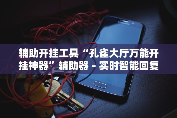 辅助开挂工具“孔雀大厅万能开挂神器	”辅助器 – 实时智能回复