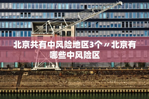 北京共有中风险地区3个〃北京有哪些中风险区