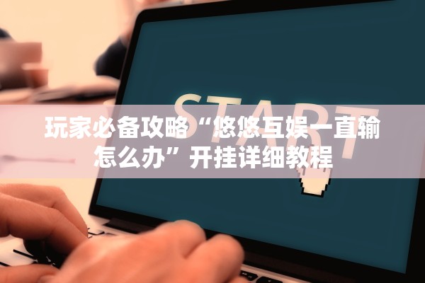 玩家必备攻略“悠悠互娱一直输怎么办	”开挂详细教程