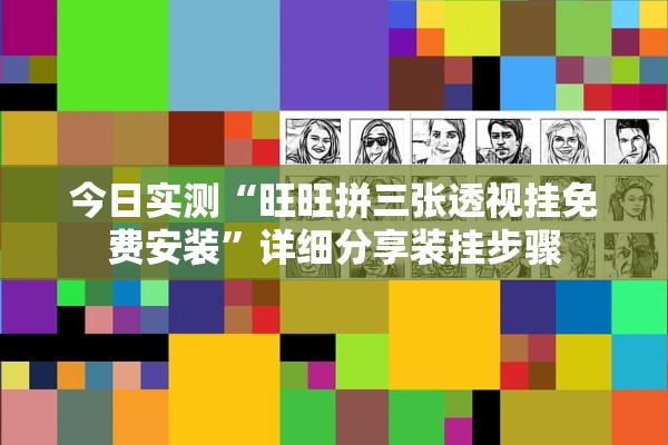 今日实测“旺旺拼三张透视挂免费安装”详细分享装挂步骤