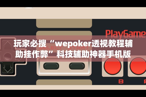 玩家必搜“wepoker透视教程辅助挂作弊	”科技辅助神器手机版教程