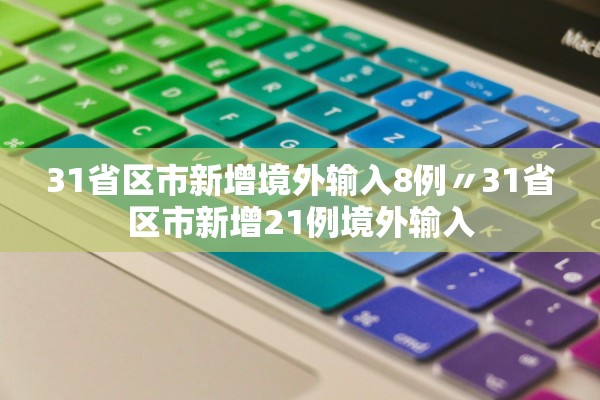 31省区市新增境外输入8例〃31省区市新增21例境外输入