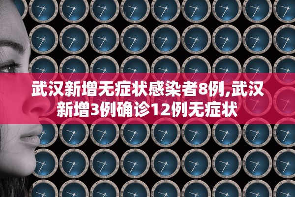 武汉新增无症状感染者8例,武汉新增3例确诊12例无症状