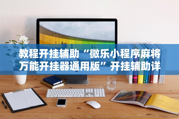 教程开挂辅助“微乐小程序麻将万能开挂器通用版”开挂辅助详细步骤