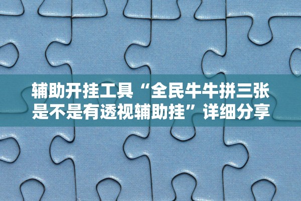 辅助开挂工具“全民牛牛拼三张是不是有透视辅助挂	”详细分享装挂步骤教程