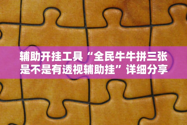 辅助开挂工具“全民牛牛拼三张是不是有透视辅助挂”详细分享装挂步骤教程
