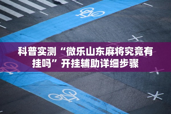 科普实测“微乐山东麻将究竟有挂吗”开挂辅助详细步骤