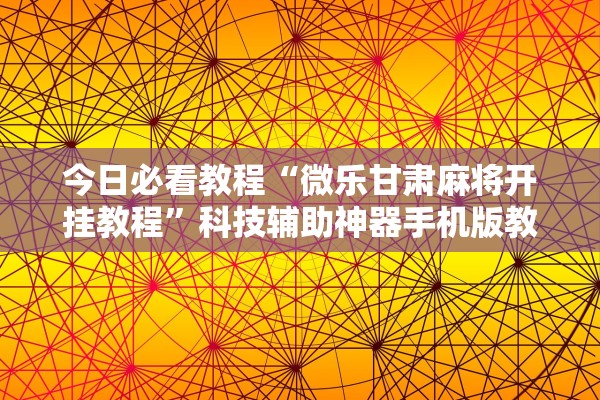 今日必看教程“微乐甘肃麻将开挂教程”科技辅助神器手机版教程