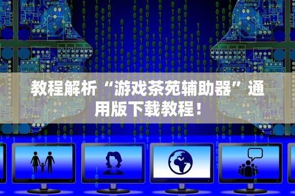 教程解析“游戏茶苑辅助器	”通用版下载教程！