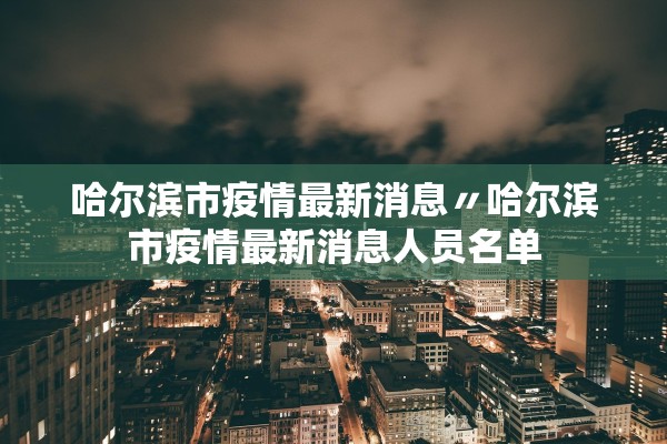 哈尔滨市疫情最新消息〃哈尔滨市疫情最新消息人员名单