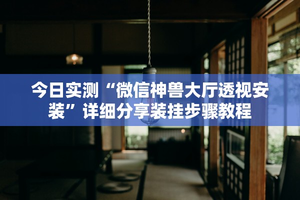 今日实测“微信神兽大厅透视安装”详细分享装挂步骤教程
