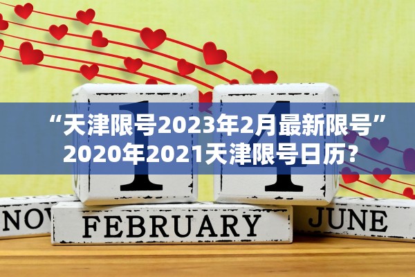 “天津限号2023年2月最新限号” 2020年2021天津限号日历？