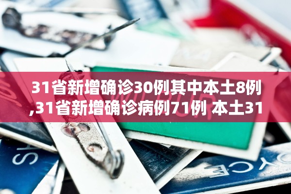 31省新增确诊30例其中本土8例,31省新增确诊病例71例 本土31例