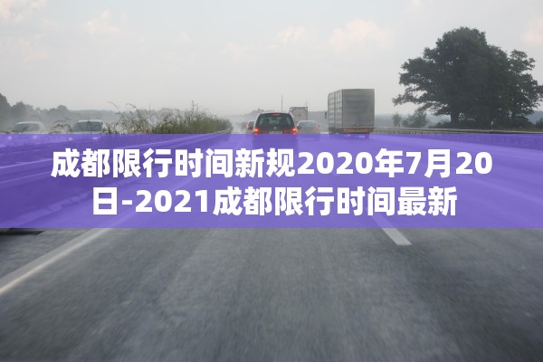 成都限行时间新规2020年7月20日-2021成都限行时间最新