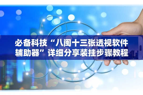 必备科技“八闽十三张透视软件辅助器	”详细分享装挂步骤教程