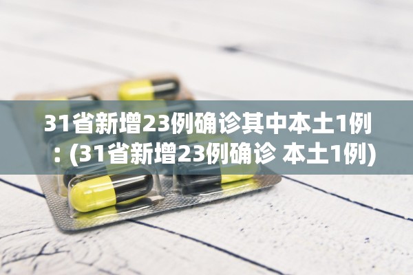 31省新增23例确诊其中本土1例︰(31省新增23例确诊 本土1例)