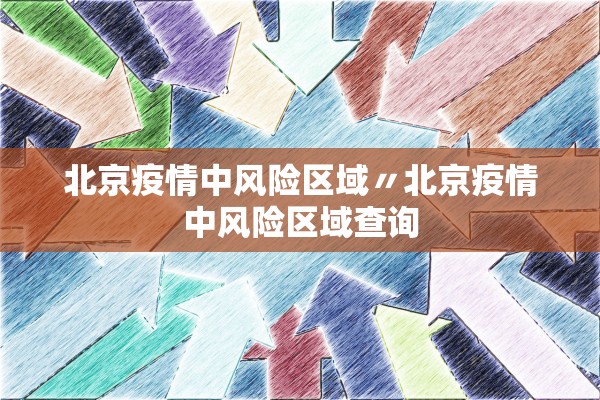 北京疫情中风险区域〃北京疫情中风险区域查询