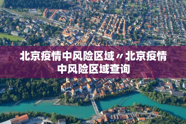 北京疫情中风险区域〃北京疫情中风险区域查询