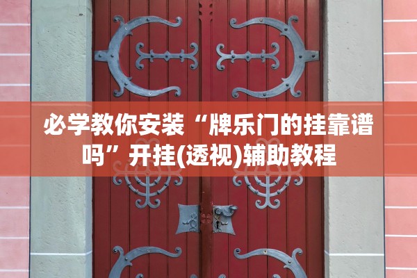必学教你安装“牌乐门的挂靠谱吗”开挂(透视)辅助教程