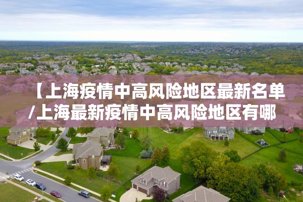 【上海疫情中高风险地区最新名单/上海最新疫情中高风险地区有哪些】