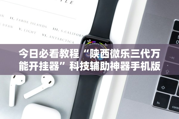 今日必看教程“陕西微乐三代万能开挂器”科技辅助神器手机版教程