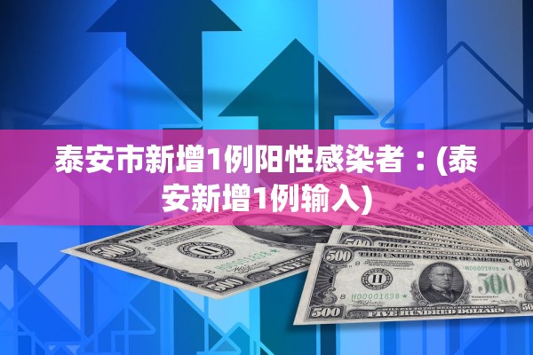 泰安市新增1例阳性感染者︰(泰安新增1例输入)