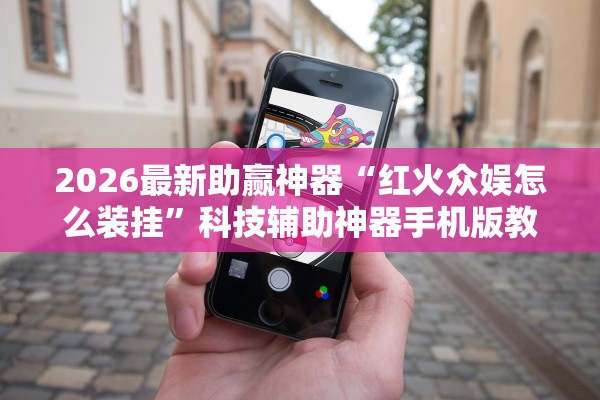 2026最新助赢神器“红火众娱怎么装挂”科技辅助神器手机版教程