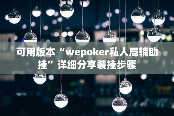 可用版本“wepoker私人局辅助挂	”详细分享装挂步骤